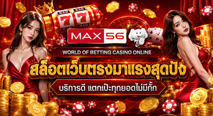 MAX56 สล็อตเว็บตรงมาแรงสุดปัง แตกดีไม่มีกั๊ก